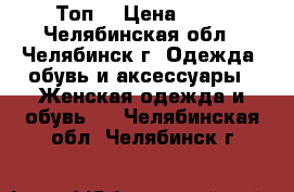 Топ  › Цена ­ 50 - Челябинская обл., Челябинск г. Одежда, обувь и аксессуары » Женская одежда и обувь   . Челябинская обл.,Челябинск г.